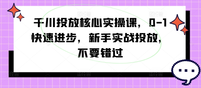 巨量千川推广关键实操课，0-1快速进步，初学者实战演练推广，千万不要错过