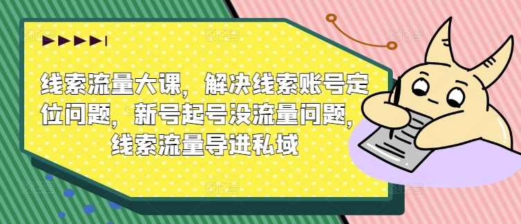 案件线索流量多课，处理案件线索内容创作难题，小号养号没有流量难题，案件线索总流量导进公域