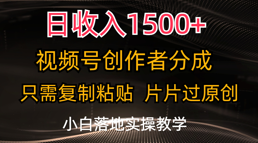 （11339期）日收入1500+，视频号创作者分成，只需复制粘贴，片片过原创，小白也可…-中创网_分享中创网创业资讯_最新网络项目资源