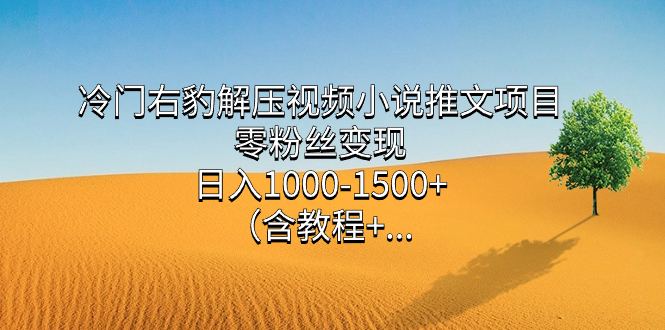 （7522期）小众右豹解压视频小说推文新项目，零粉丝变现，日入1000-1500 。（含实例教程 …