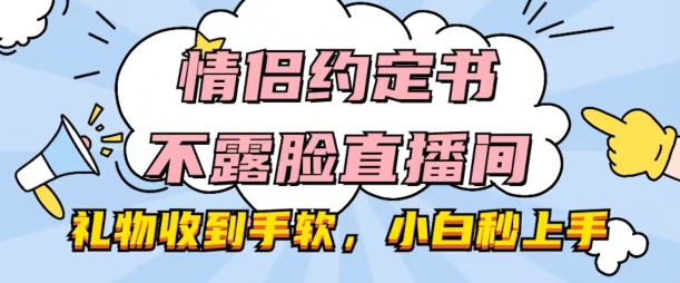 情侣约定书不露脸直播间，礼品接到手抽筋，新手秒入门【揭密】