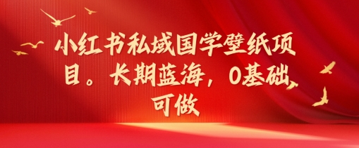 小红书的公域国学经典墙纸新项目，长期性瀚海，0基本能做【揭密】