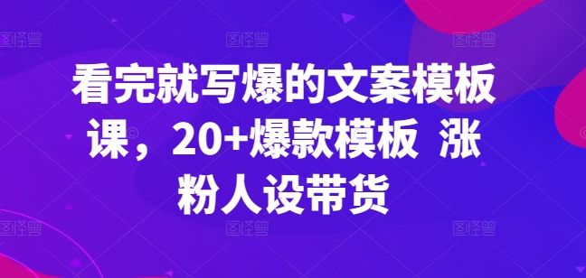 看了也写爆文案模板课，20 爆品模版 增粉人物关系卖货