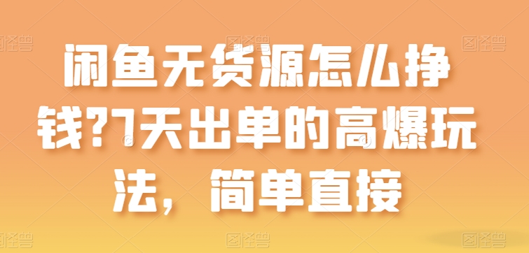 闲鱼平台无货源电商如何赚钱？7天出单高爆版游戏玩法，简单粗暴【揭密】