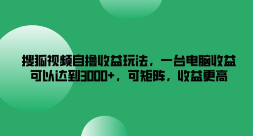 搜狐视频下载自撸盈利游戏玩法，一台电脑盈利能够达到3k ，可引流矩阵，收益更高【揭密】