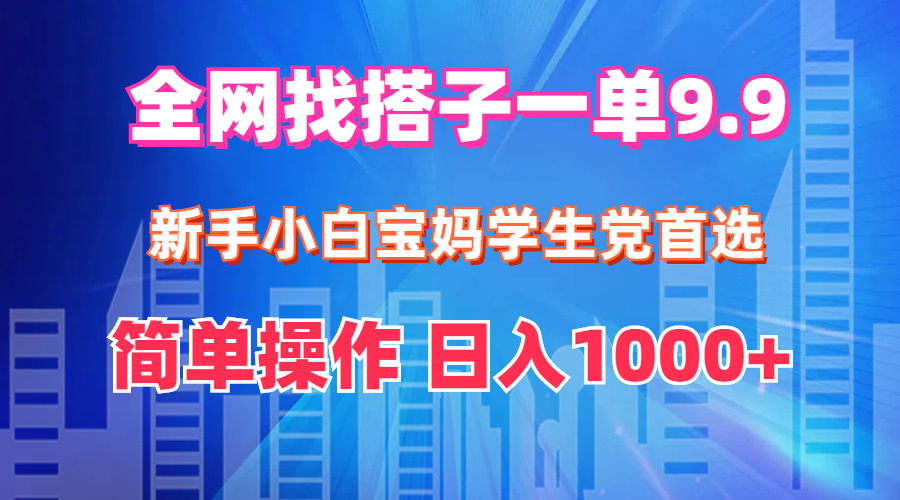 （12295期）全网找搭子1单9.9 新手小白宝妈学生党首选 简单操作 日入1000+