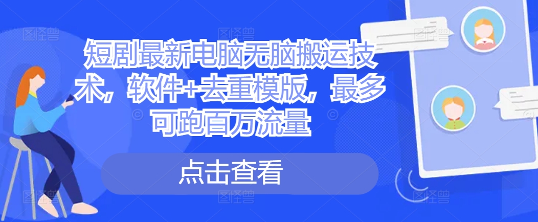 短剧剧本最新电脑没脑子运送技术性，手机软件 去重复模板，最多能跑上百万总流量