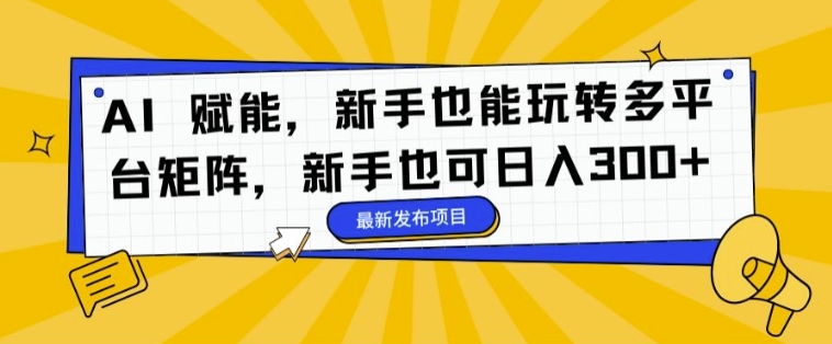 AI 创变，初学者也能玩转全平台引流矩阵，初学者也可以日入3张