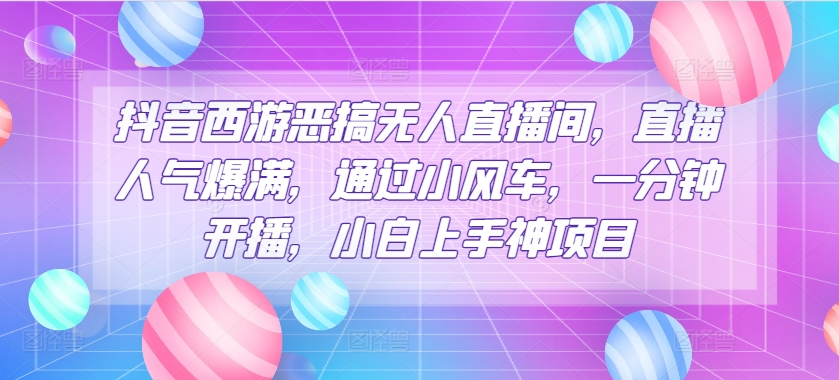 抖音西游搞怪没有人直播房间，人气值爆棚，根据风车，一分钟播出，小白上手神新项目