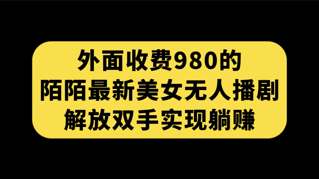 （7398期）外边收费标准980陌陌直播全新漂亮美女没有人播剧游戏玩法 解锁新技能完成躺着赚钱（附100G视频资源）