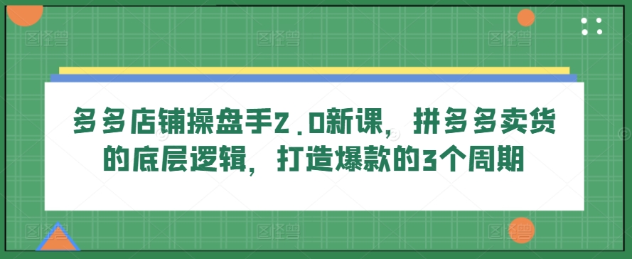 多多的店面股票操盘手2.0新授课，拼多多卖货的底层思维，推出爆款的3个周期