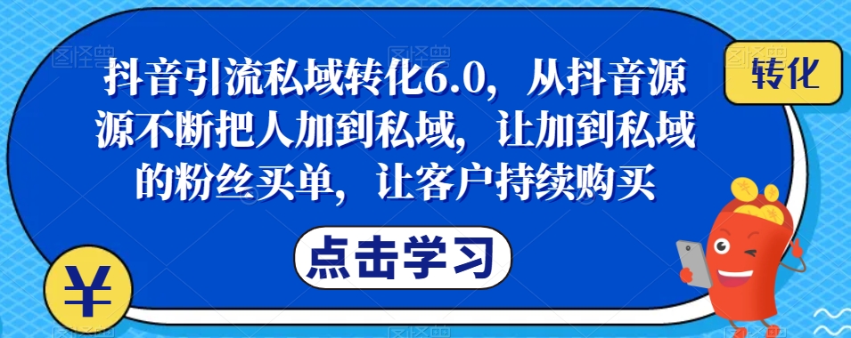 抖音吸粉私域转化6.0，从抖音视频源源不绝将人加进公域，让加进公域的粉丝们付钱，让顾客不断选购