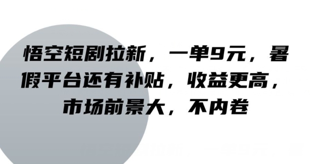 孙悟空短剧剧本引流，一单9元，暑期服务平台也有补助，收益更高，行业前景大，不竞争