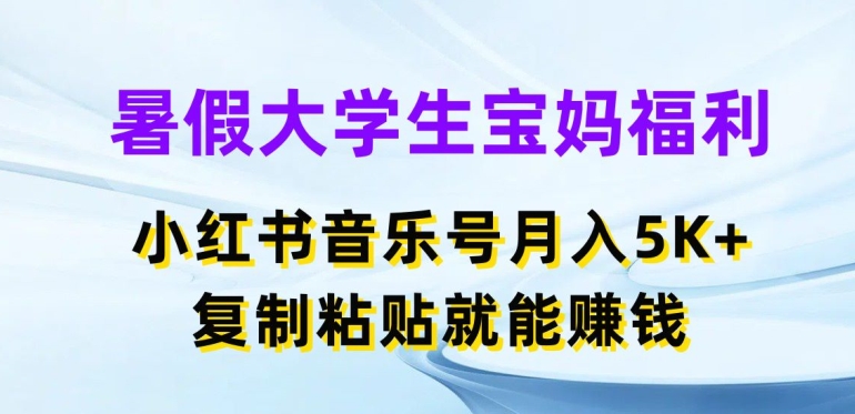 暑期在校大学生宝妈妈褔利，小红书的音乐号月入5000 ，拷贝也能赚钱【揭密】-中创网_分享中创网创业资讯_最新网络项目资源