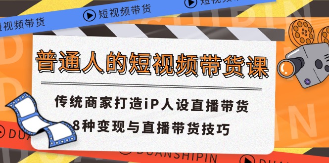 普通人短视频卖货课 传统式店家打造出iP人物关系直播卖货 8种转现与直播带货技巧