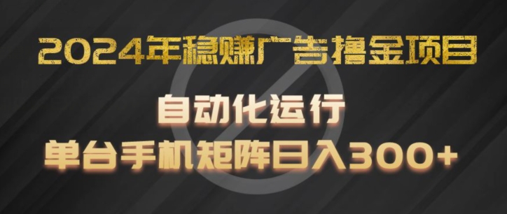 2024年稳赢广告宣传撸金新项目，全过程自动化技术运作，每台手机直接能够引流矩阵实际操作，日入300 【揭密】