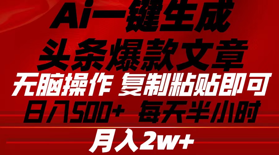 （10550期）Ai一键生成今日头条爆款文章 拷贝就可以简单易上手新手优选 日入500