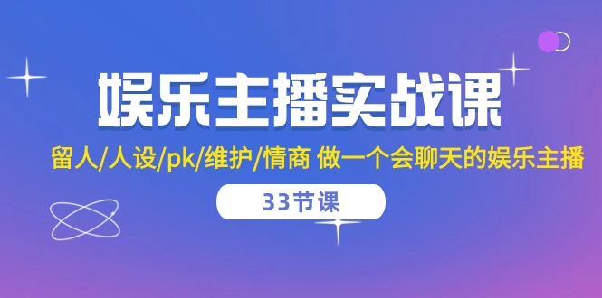 娱乐直播实战演练课 留才/人物关系/pk/维护保养/情商智商 做一个有幽默感的娱乐直播（33堂课）