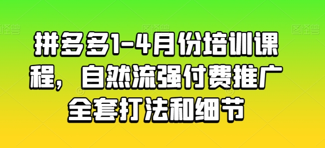 拼多多平台1-4月份培训内容，自然流强付费流量整套玩法细节