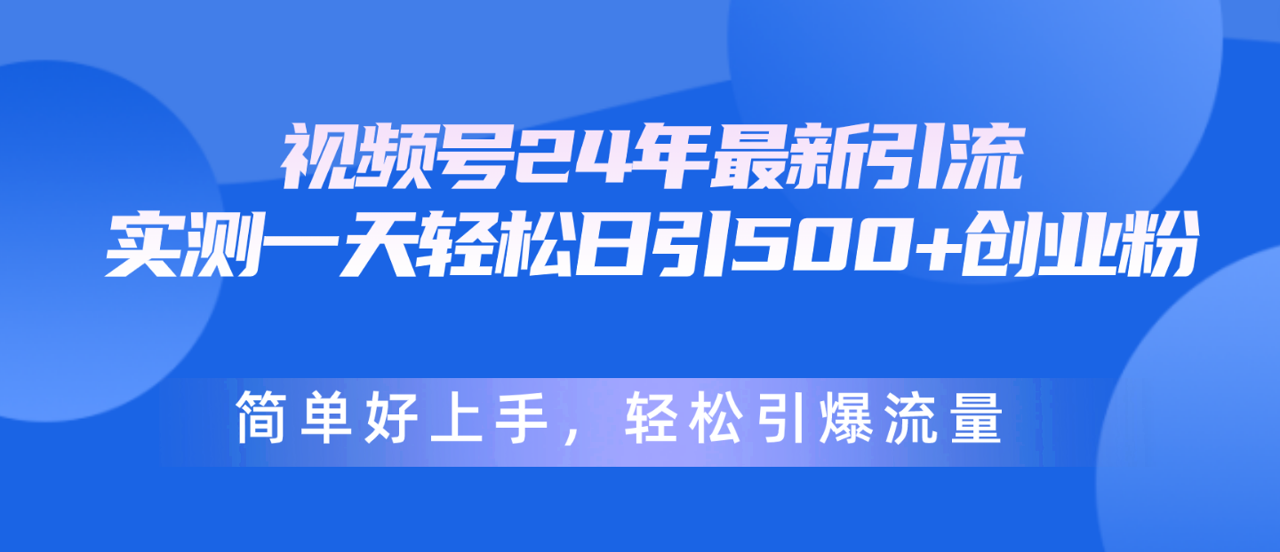 （10415期）微信视频号24年全新引流方法，一天轻轻松松日引500 自主创业粉，简易好上手，轻轻松松引爆流量