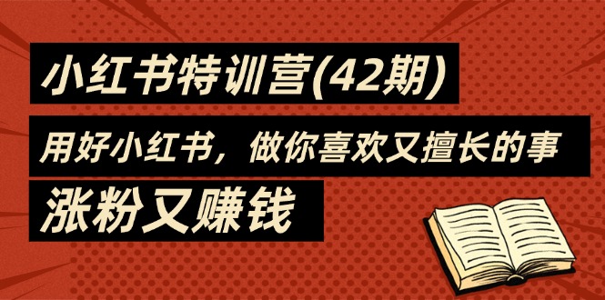 （11492期）35天-小红书的夏令营(42期)，用对小红书的，做你喜爱又擅长的事，增粉又挣钱