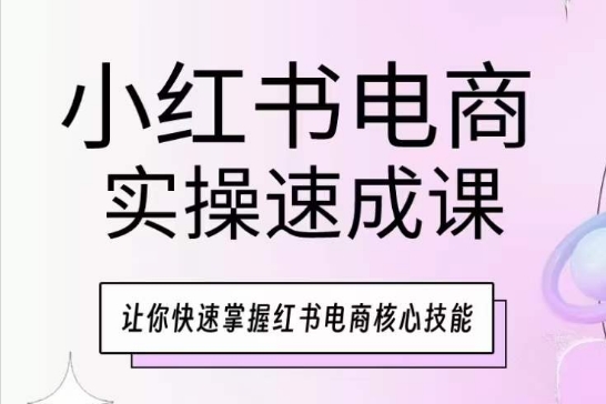 小红书电商实际操作速成课，让你快速把握小红书电子商务核心技能