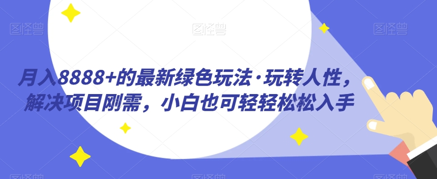 月入8888 最新发布的翠绿色游戏玩法·轻松玩人的本性，处理新项目刚性需求，新手也可以轻松下手