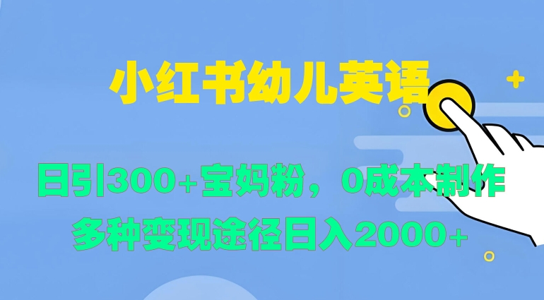 小红书幼儿英语，日引300+宝妈粉，0成本制作多种变现途径