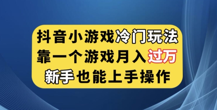 抖音小游戏小众游戏玩法，靠一个游戏月入了万，初学者也可以快速上手【揭密】