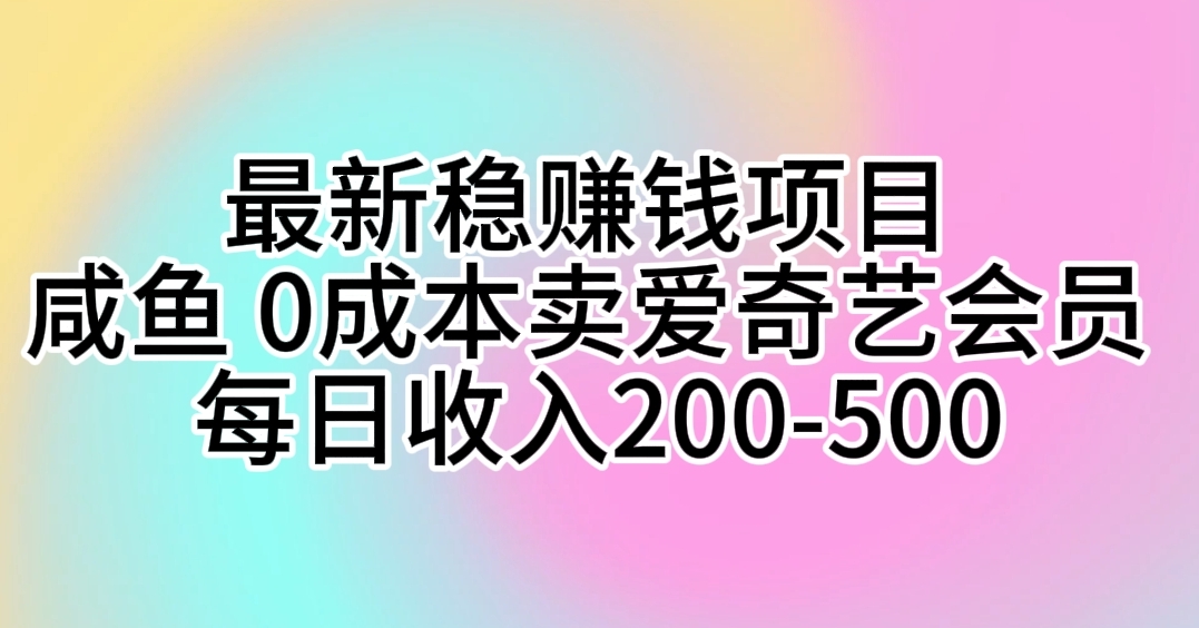 （10369期）全新稳挣钱的项目 闲鱼 0成本费卖爱奇艺vip 每日收益200-500