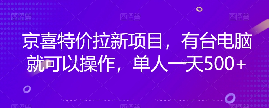 京喜超低价引流新模式，有一台电脑就可以操作，1人一天500 【揭密】