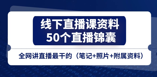 （11319期）线下直播课资料、50个-直播锦囊，全网讲直播最干的（笔记+照片+附属资料）-中创网_分享中创网创业资讯_最新网络项目资源