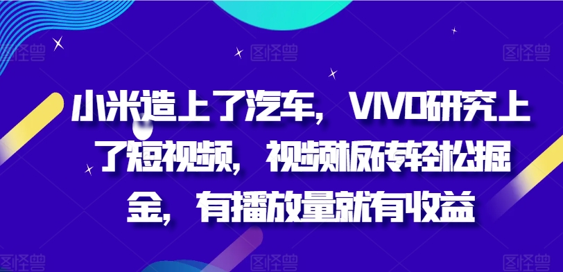 小米手机造上车辆，VIVO科学研究上小视频，短视频砖头轻轻松松掘金队，有播放量就会有盈利