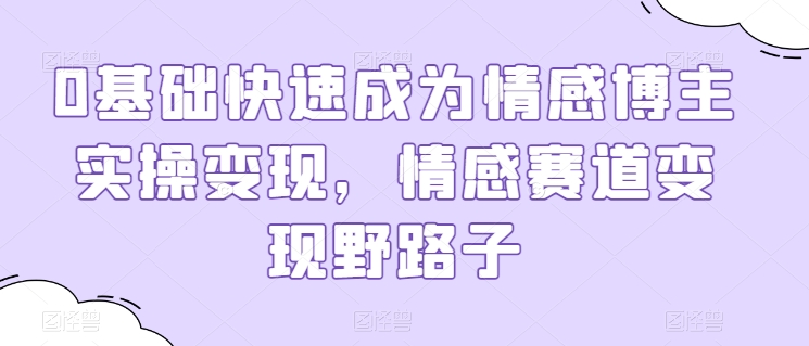 0基本快速成为情感博主实际操作转现，情绪跑道转现歪门邪道