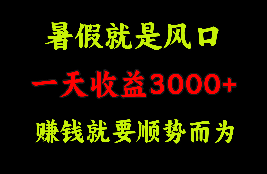 （11670期）一天收益3000+ 赚钱就是顺势而为，暑假就是风口