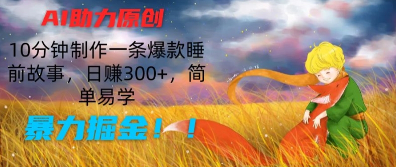 AI助推原创设计：10min制做一条爆品睡前小故事，日赚300 ，简单易学的，暴力行为掘金队【揭密】