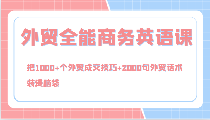 外贸全能商务英语课，把1000+个外贸成交技巧+2000句外贸话术，装进脑袋（144节）