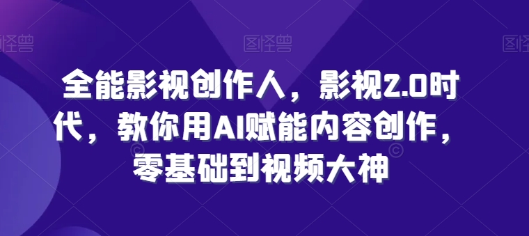 全能影视创作者，影视剧2.0时期，手把手教你AI创变内容生产，零基础到短视频高手