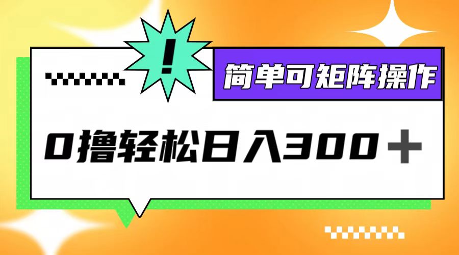 （12740期）0撸3.0，轻松日收300+，简单可矩阵操作