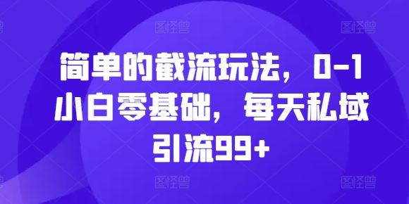 简单截留游戏玩法，0-1新手零基础，每日私域引流99 【揭密】