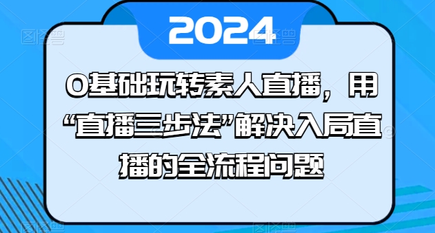 0基本轻松玩素人直播，用“直播间三步法”处理进入直播间等各个环节难题