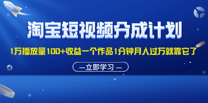 （11908期）淘宝短视频分成计划1万播放量100+收益一个作品1分钟月入过万就靠它了