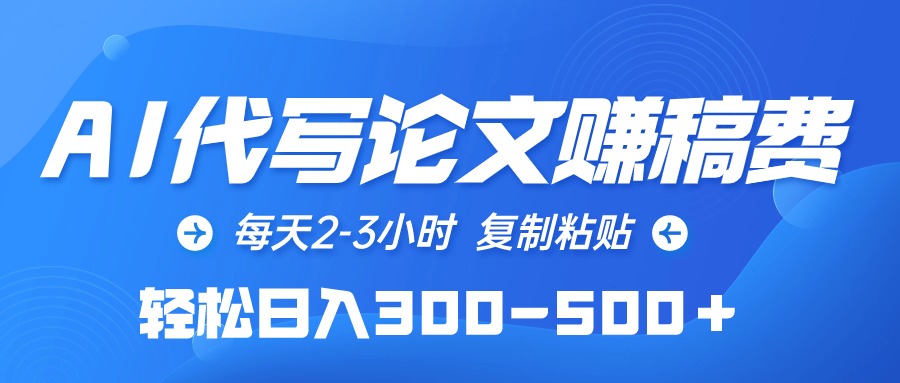 （10042期）AI代写论文赚稿费，每日2-3钟头，拷贝，轻轻松松日入300-500＋