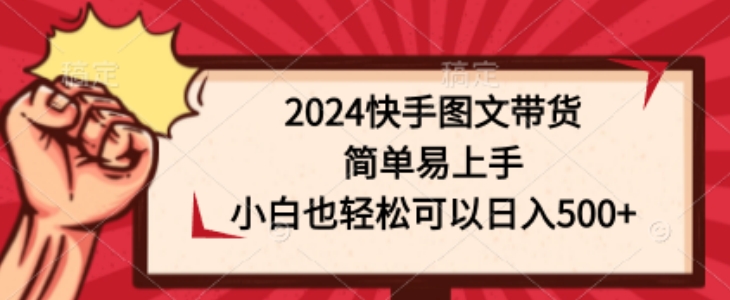 2024快手图文带货，简单易上手，小白也轻松可以日入500+