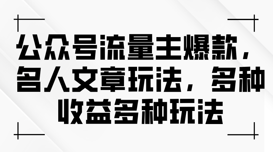 （11404期）微信公众号微信流量主爆品，名人文章游戏玩法，多种多样盈利多种多样游戏玩法