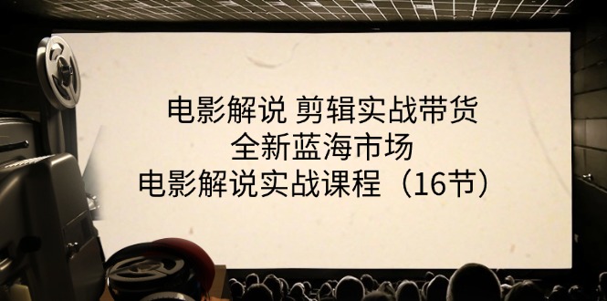 影视解说视频剪辑实战演练卖货全新升级朝阳行业，影视解说实战演练课程内容（16节）-中创网_分享中创网创业资讯_最新网络项目资源