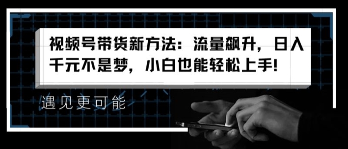 视频号带货新的方法：总流量飙涨，日入千块指日可待，新手也可以快速上手【揭密】