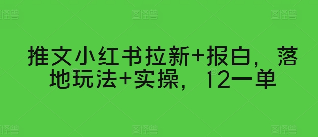 推文小红书拉新+报白，落地玩法+实操，12一单