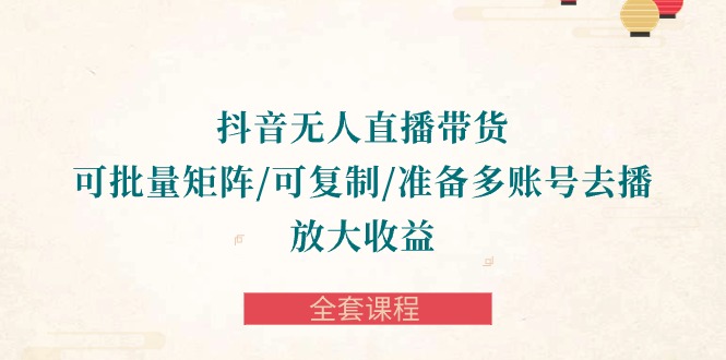 （10160期）抖音视频·没有人直播卖货 可大批量引流矩阵/复制推广/提前准备多账号去播/变大盈利-整套课程内容