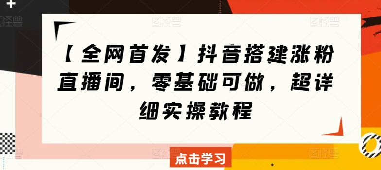 【全网首发】抖音搭建涨粉直播间，零基础可做，超详细实操教程